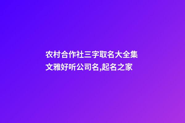 农村合作社三字取名大全集 文雅好听公司名,起名之家-第1张-公司起名-玄机派